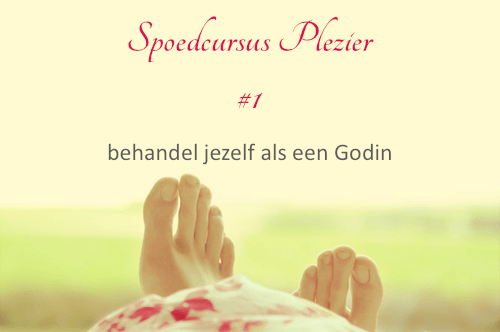 Spoedcursus Plezier #1: Behandel jezelf als een Godin